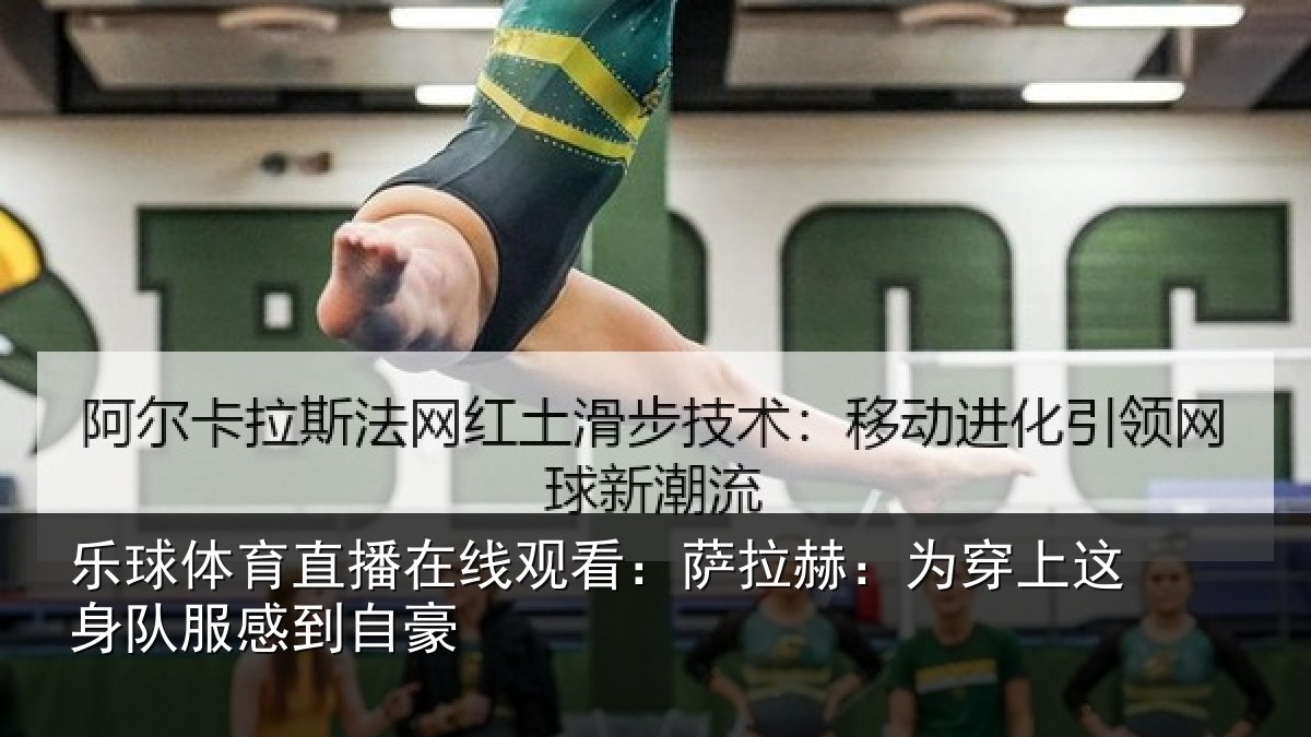 乐球体育直播在线观看：萨拉赫：为穿上这身队服感到自豪
