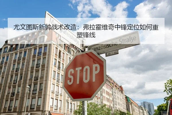 尤文图斯新帅战术改造：弗拉霍维奇中锋定位如何重塑锋线