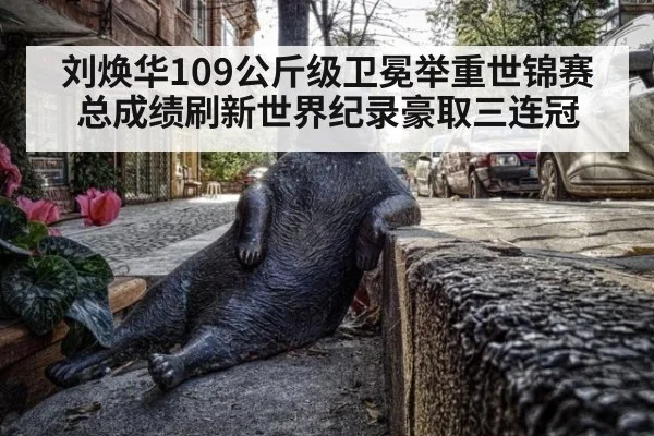 刘焕华109公斤级卫冕举重世锦赛总成绩刷新世界纪录豪取三连冠