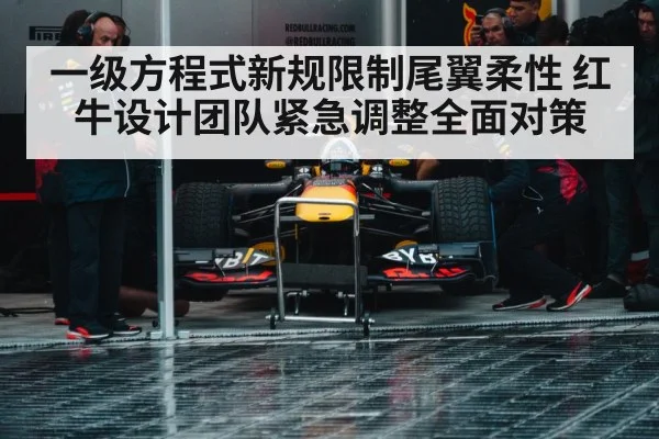 一级方程式新规限制尾翼柔性 红牛设计团队紧急调整全面对策