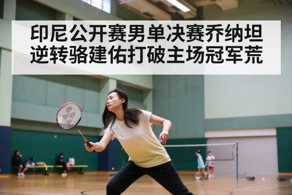 印尼公开赛男单决赛乔纳坦逆转骆建佑打破主场冠军荒