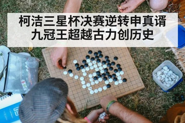 柯洁三星杯决赛逆转申真谞九冠王超越古力创历史