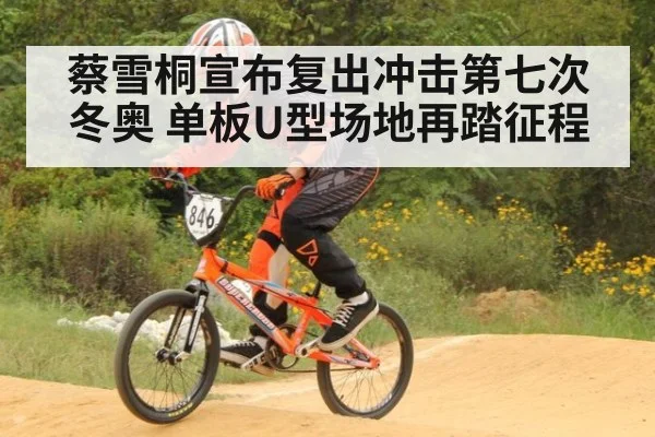 蔡雪桐宣布复出冲击第七次冬奥 单板U型场地再踏征程