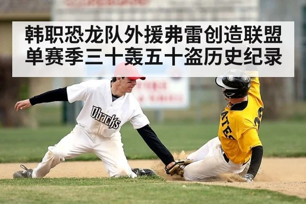 韩职恐龙队外援弗雷创造联盟单赛季三十轰五十盗历史纪录