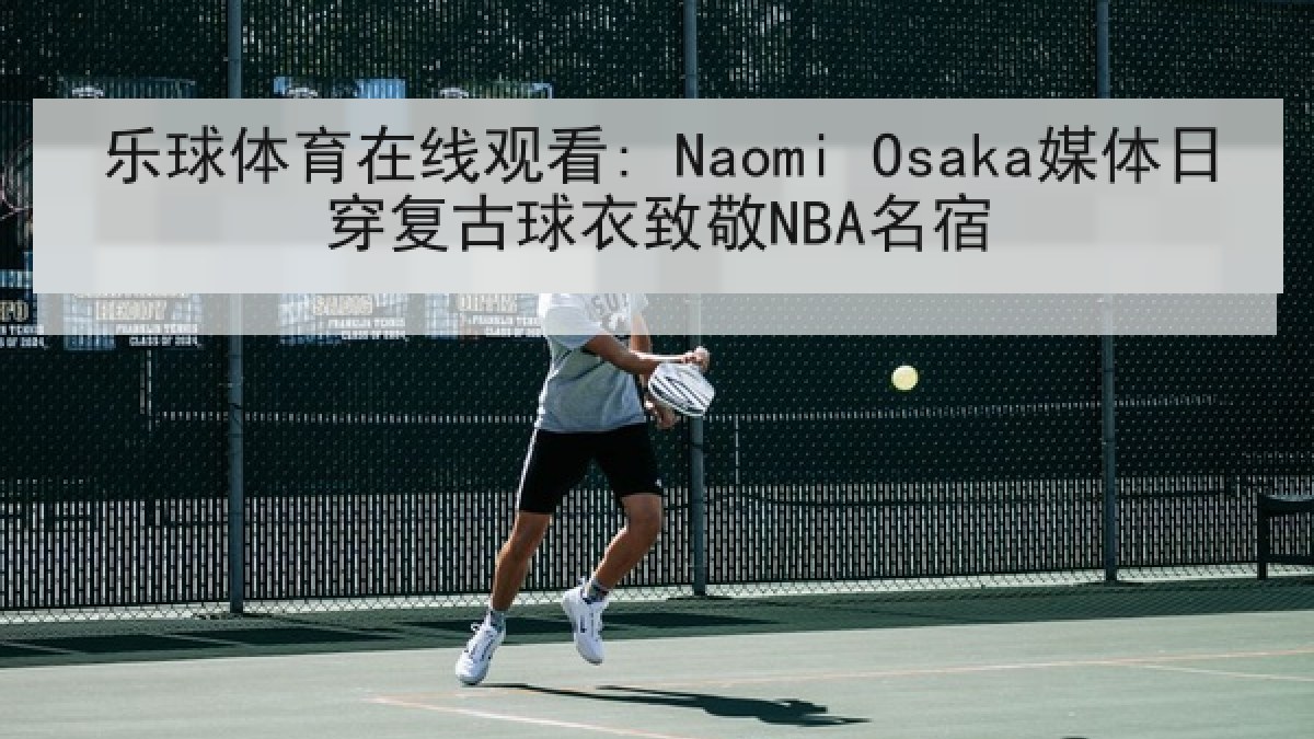 乐球体育在线观看: Naomi Osaka媒体日穿复古球衣致敬NBA名宿